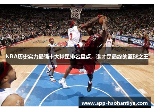 NBA历史实力最强十大球星排名盘点，谁才是最终的篮球之王